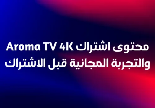 محتوى اشتراك Aroma TV 4K والتجربة المجانية قبل الاشتراك